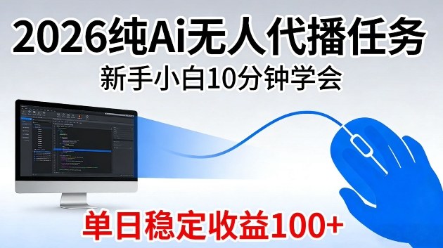 2026纯Ai无人代播任务，新手小白10分钟学会，单日稳定收益100+【揭秘】-58创客