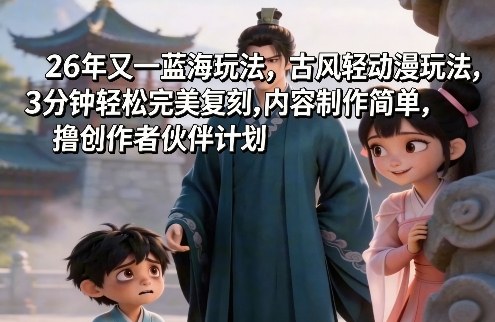 26年又一蓝海玩法，古风轻动漫玩法，3分钟轻松完美复刻,内容制作简单，撸创作者伙伴计划-58创客