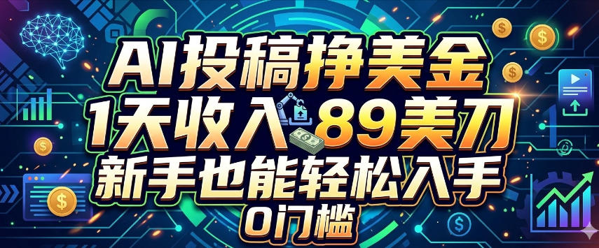 AI投稿挣美刀，1天收入89刀，新手也能轻松入手，0门槛-58创客