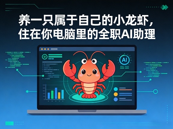 养一只属于自己的小龙虾，住在你电脑里的全职AI助理-58创客