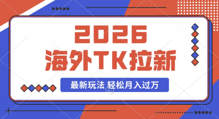 2026年海外Tk拉新最新玩法，蓝海项目，新手也能月入过W-58创客