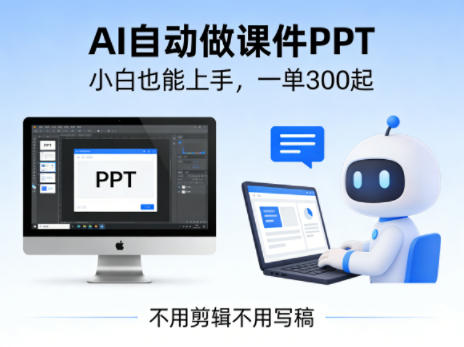 不用剪辑不用写稿，AI自动做课件PPT，一单300起，小白也能上手-58创客