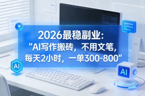 2026最稳副业：AI写作搬砖，不用文笔，每天2小时，一单300-800-58创客
