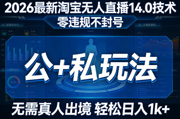 2026最新淘宝无人直播14.0技术，零违规不封号，公+私玩法，无需真人出境，轻松日入1k+-58创客