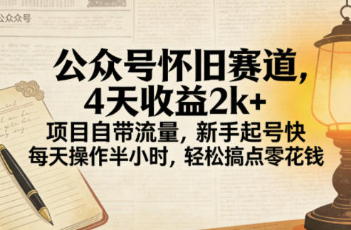 公众号怀旧赛道，4天收益2k+，项目自带流量，新手起号快，每天操作半小时，轻松搞点零花钱-58创客