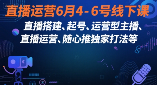 直播运营6月4-6号线下课，‬直播搭建、起号、运营型主播、直播运‬营、随心推独家打法等-多米联创