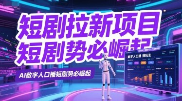 短剧拉新项目之数字人口播玩法，AI数字人口播短剧势必崛起-58创客网