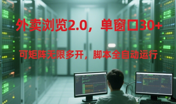 外卖浏览2.0，单窗口30+可矩阵无限多开，脚本全自动运行【揭秘】-58创客网
