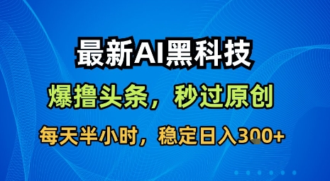 最新AI黑科技软件撸头条搬运，无需任何指令，秒过原创，每天半小时，稳定日入3张【揭秘】-58创客网