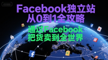 Facebook独立站从0到1全攻略，通过FacebboK把货卖到全世界-58创客网