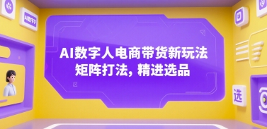 AI数字人电商带货新玩法，矩阵打法，精进选品-58创客网