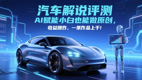 抖音汽车解说评测赛道，AI赋能小白也能做原创，收益爆炸，一条作品上千-58创客网
