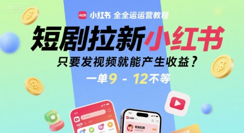 短剧拉新小红书全运营教程，只要发视频就能产生收益，一单9-12不等-58创客网