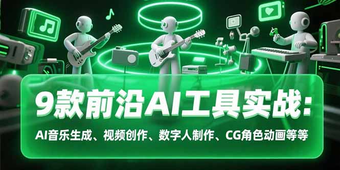 9款前沿AI工具实战课：AI音乐生成、视频创作、数字人制作、CG角色动画等等-58创客网