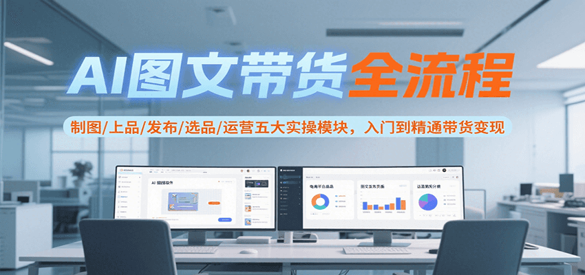AI图文带货全流程，制图/上品/发布/选品/运营五大实操模块，入门到精通带货变现-多米联创