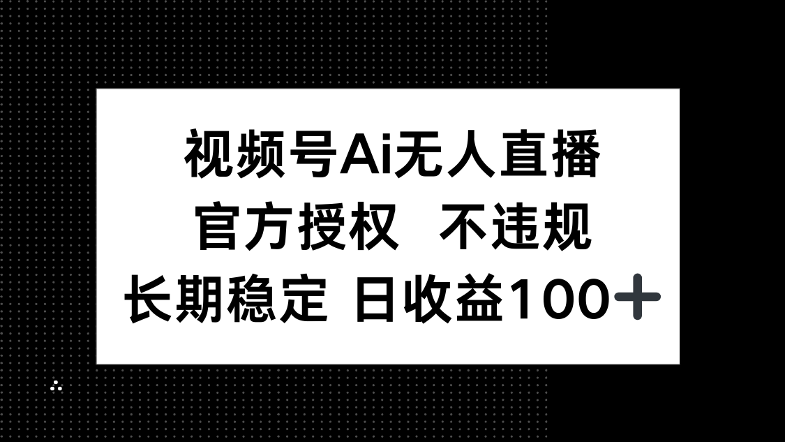 视频号AI无人直播，官方授权 不违规，单日平均收益100+-58创客网