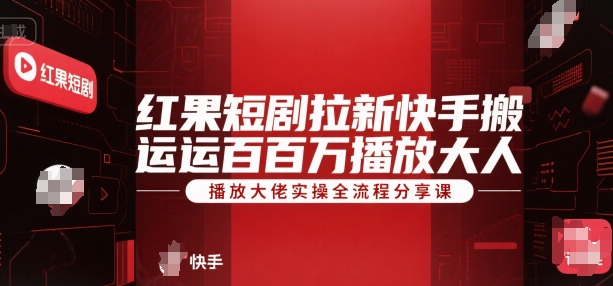 红果短剧拉新快手搬运百万播放大佬实操全流程分享课-58创客网