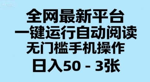 全网最新平台，一键运行自动阅读，无门槛手机操作，日入50-3张+【揭秘】-58创客网
