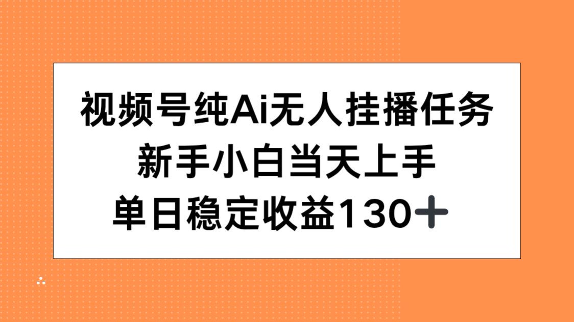 视频号纯AI无人挂播任务，新手小白当天上手，单日稳定收益130+-58创客网
