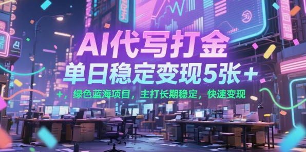 AI代写打金，单日稳定变现5张+，绿色蓝海项目，主打长期稳定，快速变现【揭秘】-58创客网