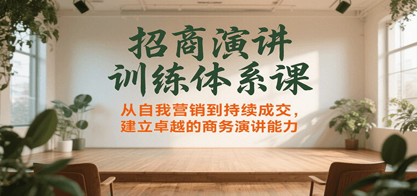 招商演讲训练体系课，从自我营销到持续成交，建立卓越的商务演讲能力-58创客网