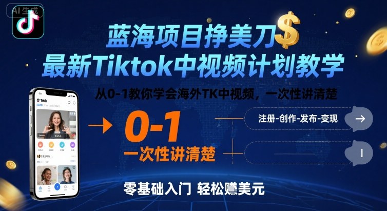 蓝海项目挣美刀，最新Tiktok中视频计划教学，从0-1教你学会海外TK中视频，一次性讲清楚-58创客网