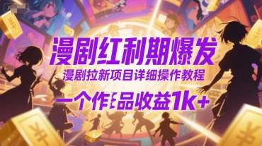 漫剧红利期爆发，漫剧拉新项目详细操作教程，一个作品收益1k+-58创客网