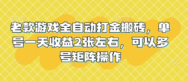 老款游戏全自动打金搬砖，单号一天收益2张左右，可以多号矩阵操作【揭秘】-58创客网