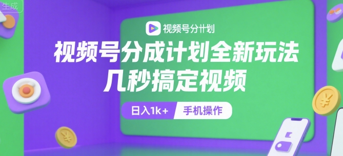 视频号分成计划全新玩法，几秒搞定视频，日入1k+，手机操作【揭秘】-58创客网