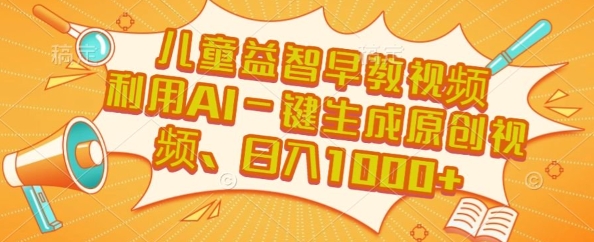 儿童益智早教视频，这个赛道挣翻了，利用AI一键生成原创视频，日入1k+【揭秘】-58创客网