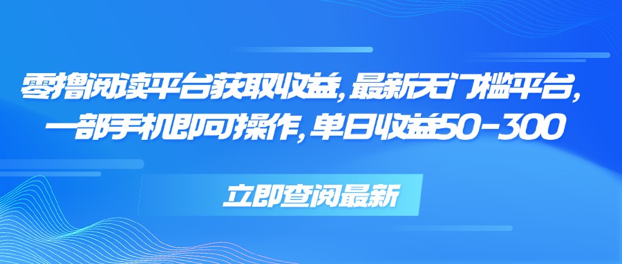 零撸阅读平台获取收益，最新无门槛平台，一部手机即可操作 单日收益50-300-多米联创