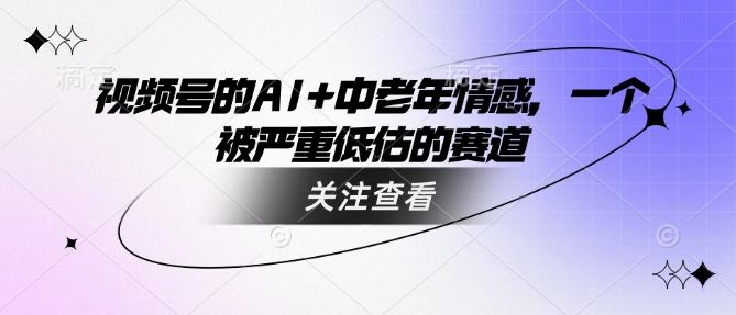 视频号的AI+中老年情感，一个被严重低估的赛道-多米联创