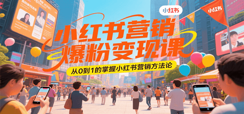 小红书营销爆粉变现课，从0到1的掌握小红书营销方法论-58创客网
