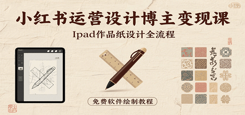 小红书运营设计博主变现课：iPad 上手作品纸设计，含全流程及细节技巧，避坑少绕路-58创客网