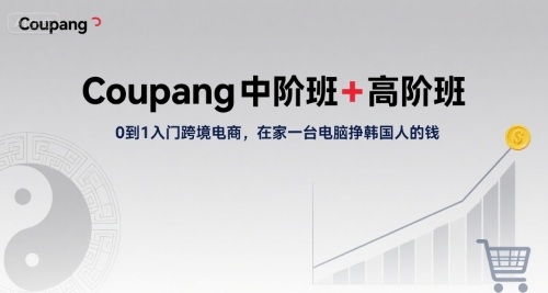 Coupang中阶班+高阶班，0到1入门跨境电商，在家一台电脑挣韩国人的钱-58创客网