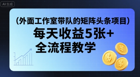 外面工作室带队的矩阵头条挂G项目，每天收益5张+，全流程教学【附全套工具】-58创客网