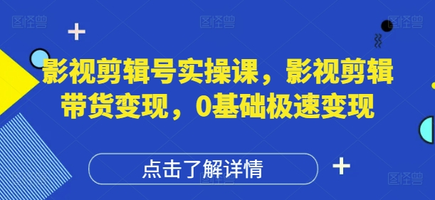 影视剪辑号实操课，影视剪辑带货变现，0基础极速变现-多米联创