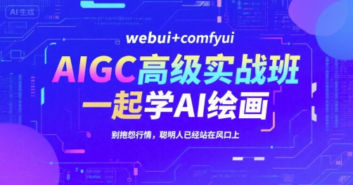 AIGC高级实战班，webui+comfyui，一起学AI绘画，别抱怨行情，聪明人已经站在风口上-58创客网
