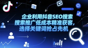 企业利用抖音SEO搜索推广低成本精准获客，选择关键词抢占先机-58创客网