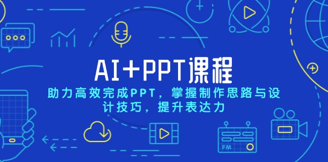 AI+PPT课程，助力高效完成PPT，掌握制作思路与设计技巧，提升表达力-58创客网