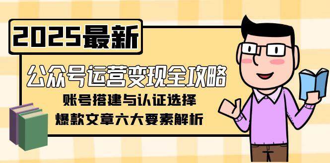 公众号运营变现全攻略，账号搭建与认证选择，爆款文章六大要素解析-58创客网