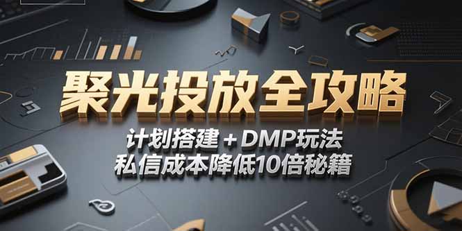 2025小红书聚光投放全攻略，计划搭建+DMP玩法，私信成本降低10倍秘籍-58创客网
