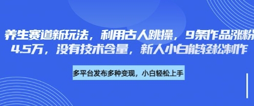 养生赛道新玩法，利用古人跳操，9条作品涨粉4.5W，没有技术含量，新人小白能轻松制作-多米联创
