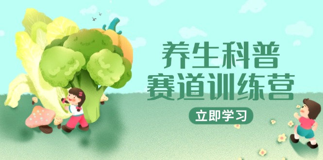 养生科普赛道训练营，AI矩阵+爆款标题+插画教学，2月3万粉接广1800/条-58创客网