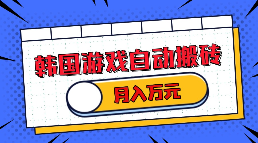 韩国游戏无脑搬砖单机收益200+ 轻松月入万元-58创客网