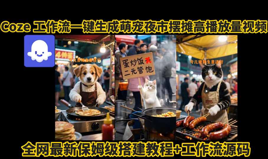coze工作流一键生成萌宠夜市摆摊AI高赞高播放量视频保姆级拆解教程-58创客网
