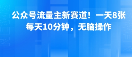 公众号流量主新赛道！一天8张，每天10分钟，无脑操作-58创客网