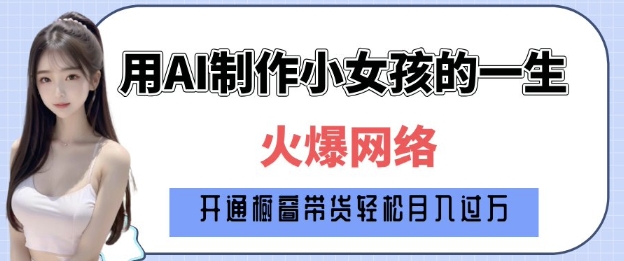 爆火AI小女孩从1岁到80岁制作教程拆解，纯原创制作，日入多张-58创客网