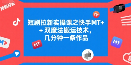 短剧拉新实操课之快手MT+双魔法搬运技术，几分钟一条作品-58创客网