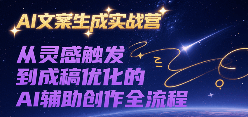 AI文案生成实战营，从灵感触发到成稿优化的AI辅助创作全流程-58创客网